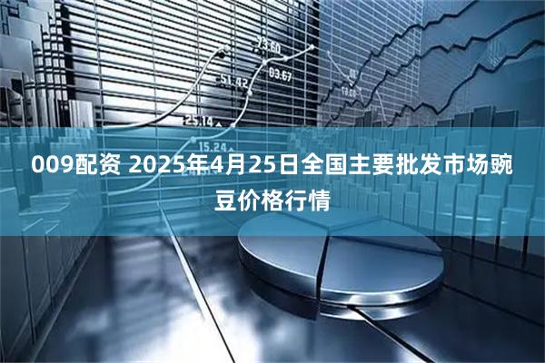 009配资 2025年4月25日全国主要批发市场豌豆价格行情