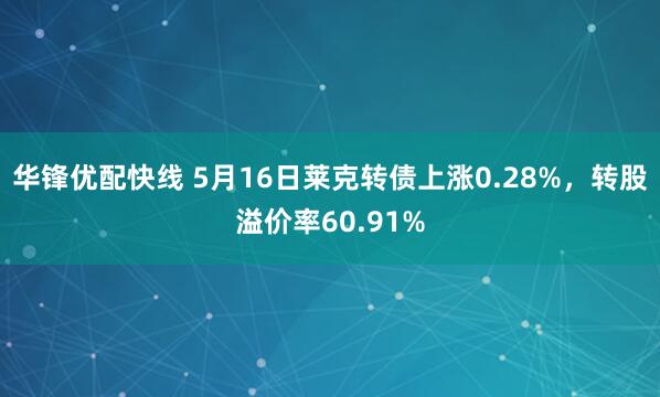 华锋优配快线 5月16日莱克转债上涨0.28%，转股溢价率60.91%