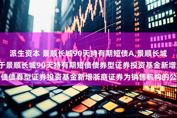 派生资本 景顺长城90天持有期短债A,景顺长城90天持有期短债C: 关于景顺长城90天持有期短债债券型证券投资基金新增浙商证券为销售机构的公告
