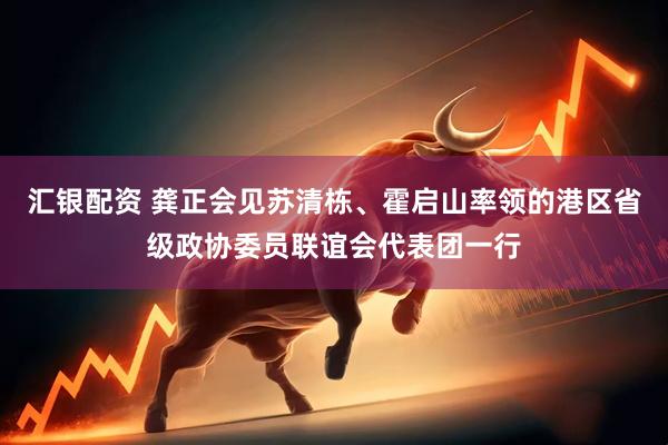 汇银配资 龚正会见苏清栋、霍启山率领的港区省级政协委员联谊会代表团一行