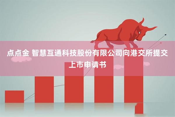 点点金 智慧互通科技股份有限公司向港交所提交上市申请书