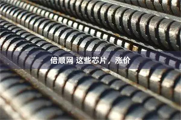 倍顺网 这些芯片，涨价