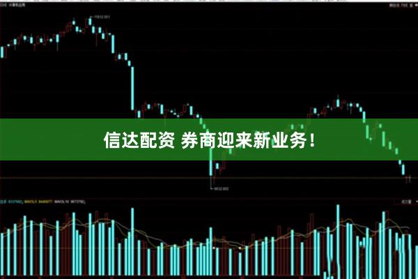 信达配资 券商迎来新业务！