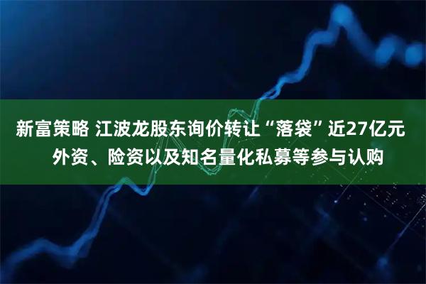 新富策略 江波龙股东询价转让“落袋”近27亿元   外资、险资以及知名量化私募等参与认购
