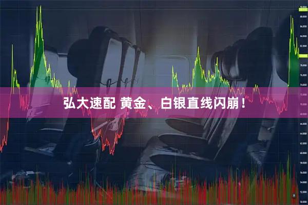 弘大速配 黄金、白银直线闪崩！